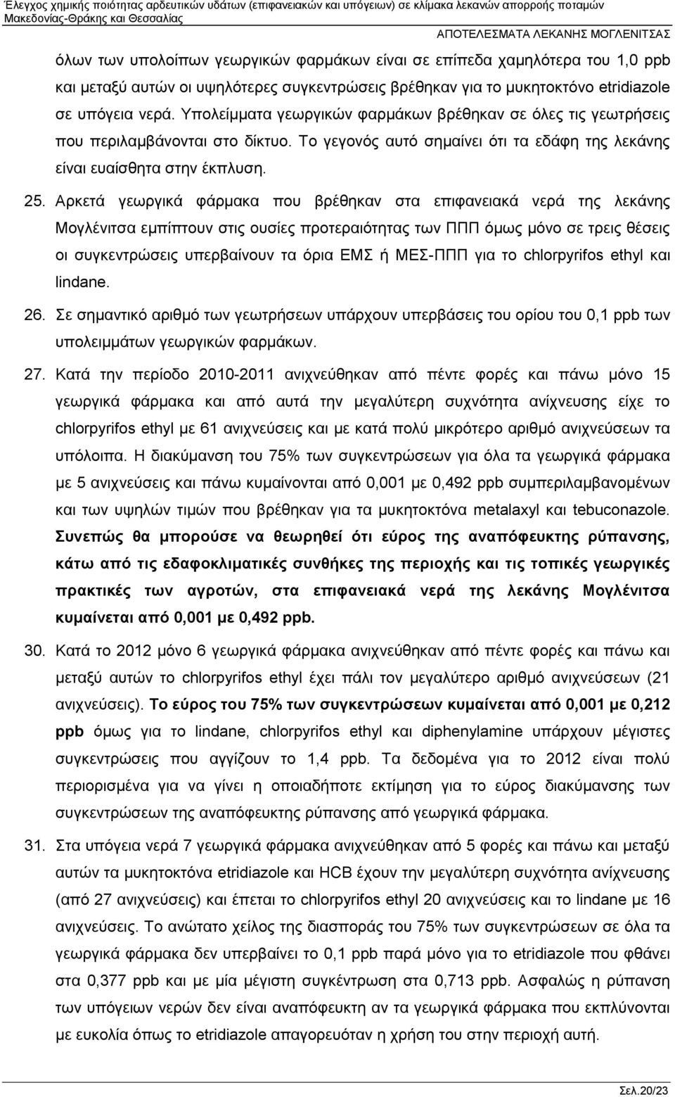 Αρκετά γεωργικά φάρμακα που βρέθηκαν στα επιφανειακά νερά της λεκάνης Μογλένιτσα εμπίπτουν στις ουσίες προτεραιότητας των ΠΠΠ όμως μόνο σε τρεις θέσεις οι συγκεντρώσεις υπερβαίνουν τα όρια ΕΜΣ ή