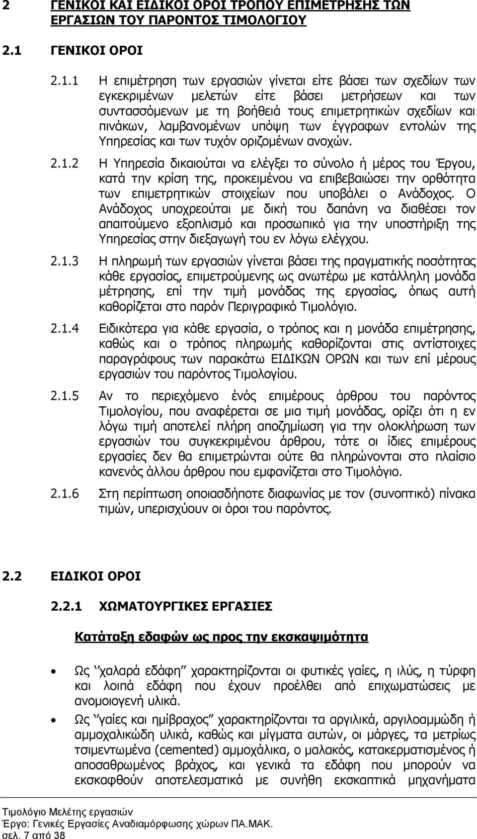 1 Η επιµέτρηση των εργασιών γίνεται είτε βάσει των σχεδίων των εγκεκριµένων µελετών είτε βάσει µετρήσεων και των συντασσόµενων µε τη βοήθειά τους επιµετρητικών σχεδίων και πινάκων, λαµβανοµένων υπόψη