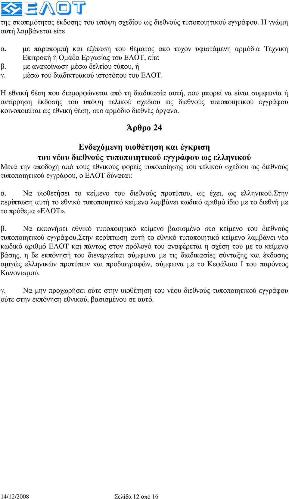 Η εθνική θέση που διαµορφώνεται από τη διαδικασία αυτή, που µπορεί να είναι συµφωνία ή αντίρρηση έκδοσης του υπόψη τελικού σχεδίου ως διεθνούς τυποποιητικού εγγράφου κοινοποιείται ως εθνική θέση, στο