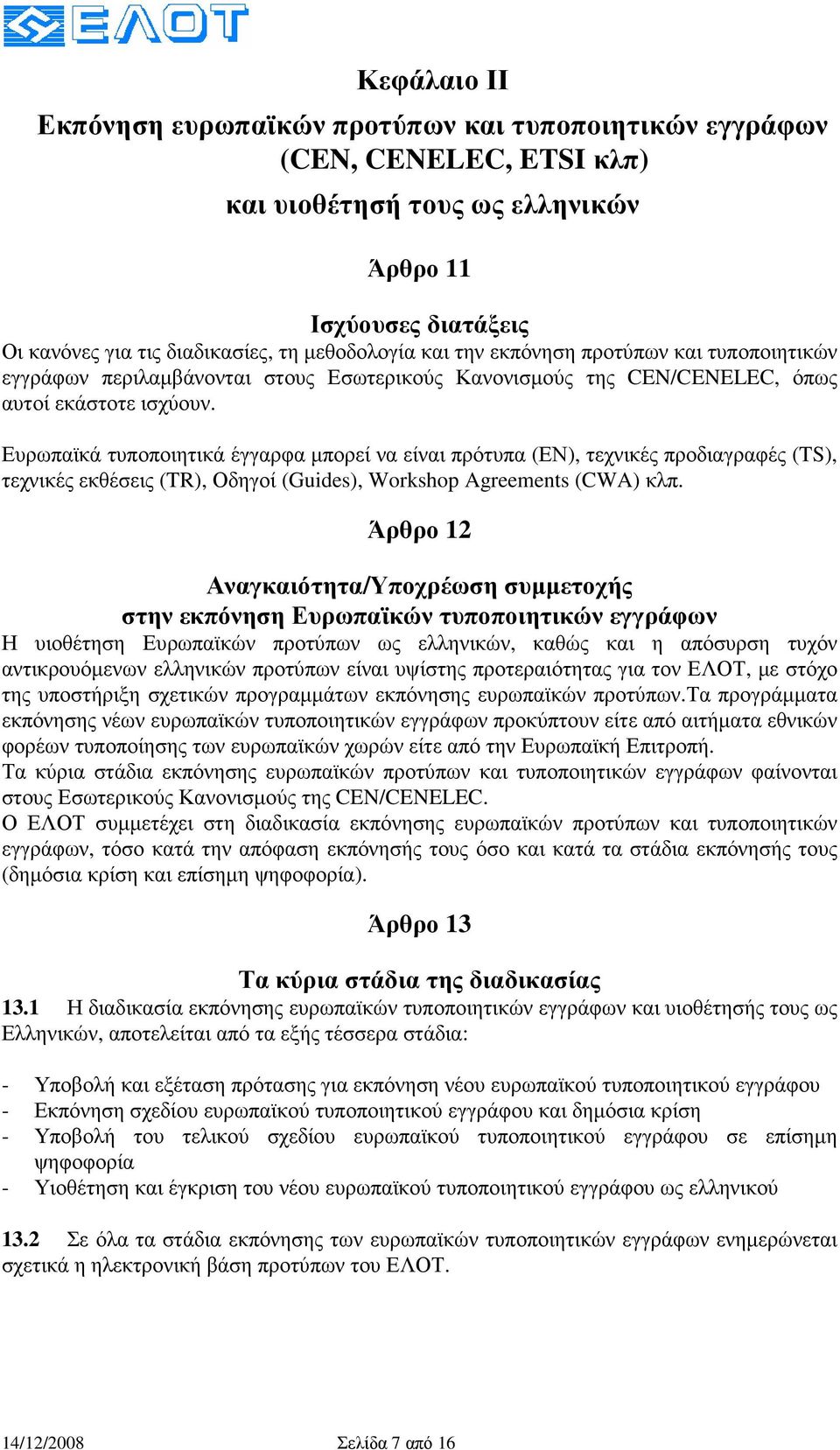 Ευρωπαϊκά τυποποιητικά έγγαρφα µπορεί να είναι πρότυπα (ΕΝ), τεχνικές προδιαγραφές (TS), τεχνικές εκθέσεις (TR), Οδηγοί (Guides), Workshop Agreements (CWA) κλπ.