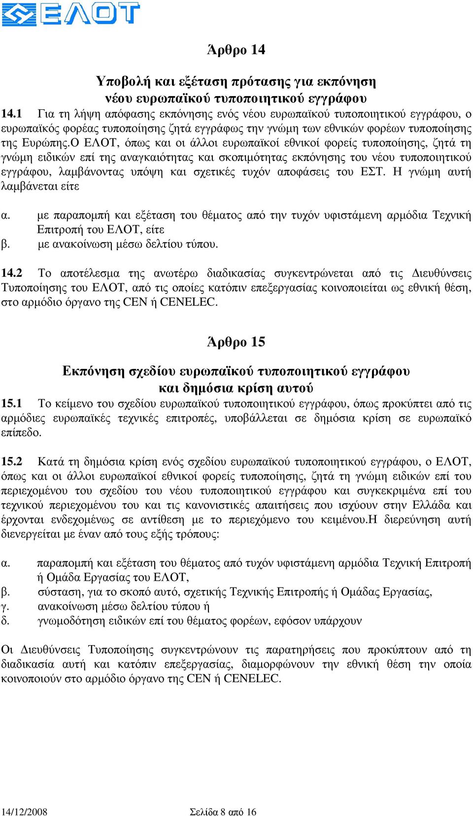 Ο ΕΛΟΤ, όπως και οι άλλοι ευρωπαϊκοί εθνικοί φορείς τυποποίησης, ζητά τη γνώµη ειδικών επί της αναγκαιότητας και σκοπιµότητας εκπόνησης του νέου τυποποιητικού εγγράφου, λαµβάνοντας υπόψη και σχετικές