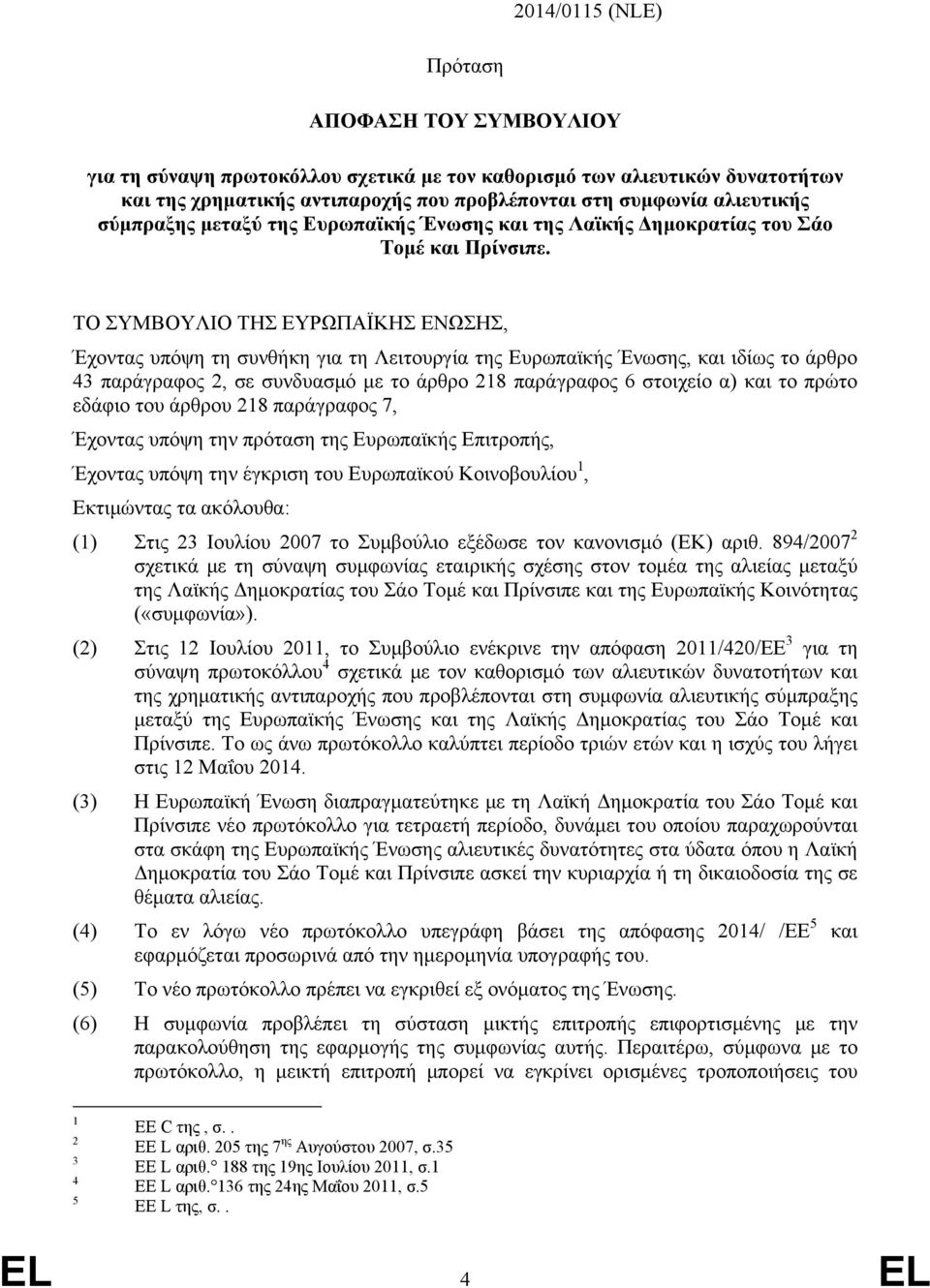 παράγραφος 2, σε συνδυασμό με το άρθρο 218 παράγραφος 6 στοιχείο α) και το πρώτο εδάφιο του άρθρου 218 παράγραφος 7, Έχοντας υπόψη την πρόταση της Ευρωπαϊκής Επιτροπής, Έχοντας υπόψη την έγκριση του