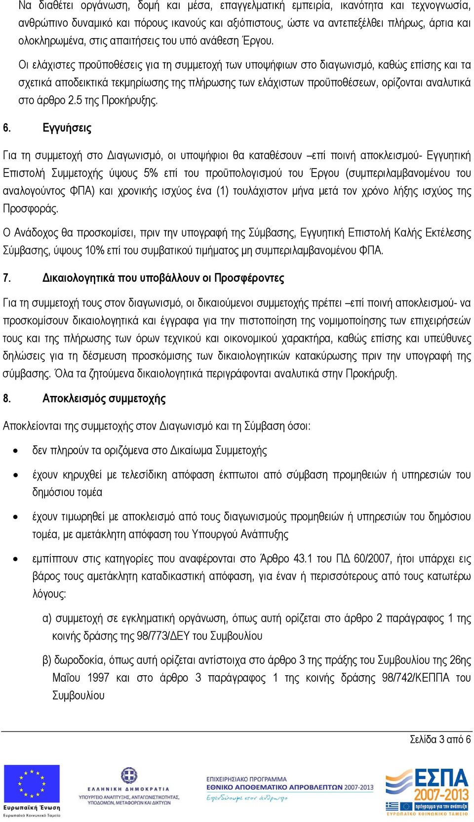 Οι ελάχιστες προϋποθέσεις για τη συμμετοχή των υποψήφιων στο διαγωνισμό, καθώς επίσης και τα σχετικά αποδεικτικά τεκμηρίωσης της πλήρωσης των ελάχιστων προϋποθέσεων, ορίζονται αναλυτικά στο άρθρο 2.