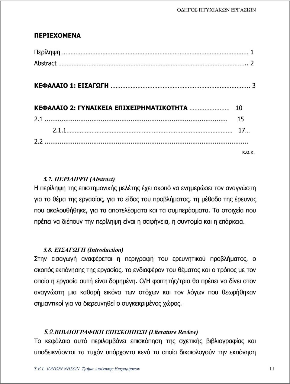 ΠΕΡΙΛΗΨΗ (Abstract) Η περίληψη της επιστημονικής μελέτης έχει σκοπό να ενημερώσει τον αναγνώστη για το θέμα της εργασίας, για το είδος του προβλήματος, τη μέθοδο της έρευνας που ακολουθήθηκε, για τα