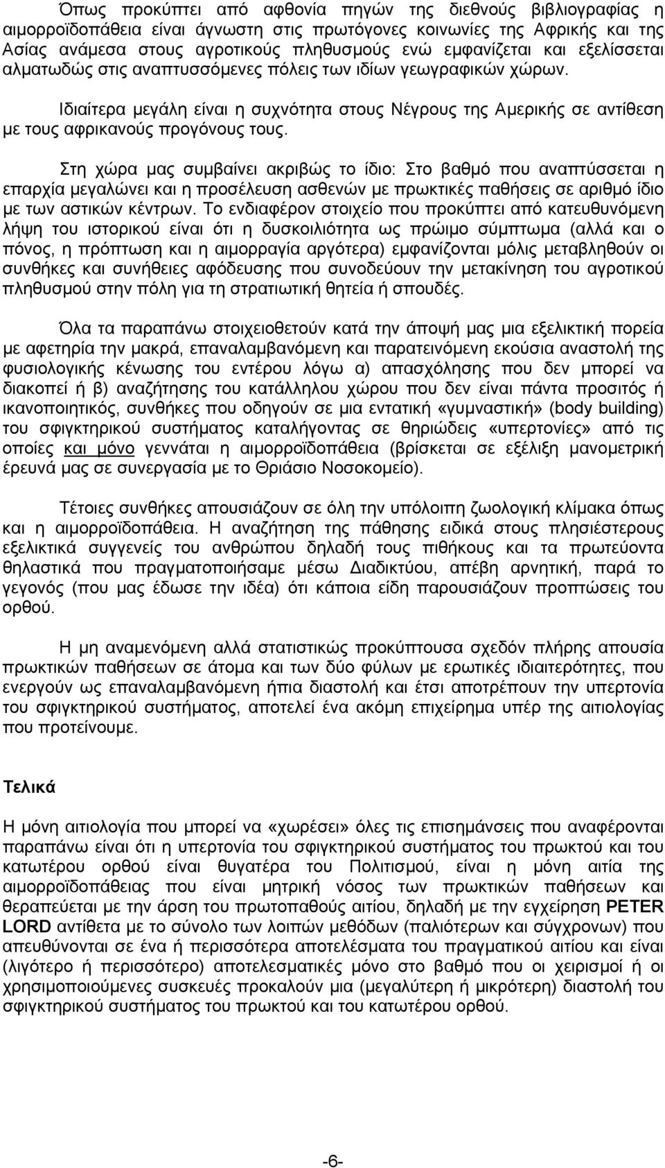Στη χώρα μας συμβαίνει ακριβώς το ίδιο: Στο βαθμό που αναπτύσσεται η επαρχία μεγαλώνει και η προσέλευση ασθενών με πρωκτικές παθήσεις σε αριθμό ίδιο με των αστικών κέντρων.