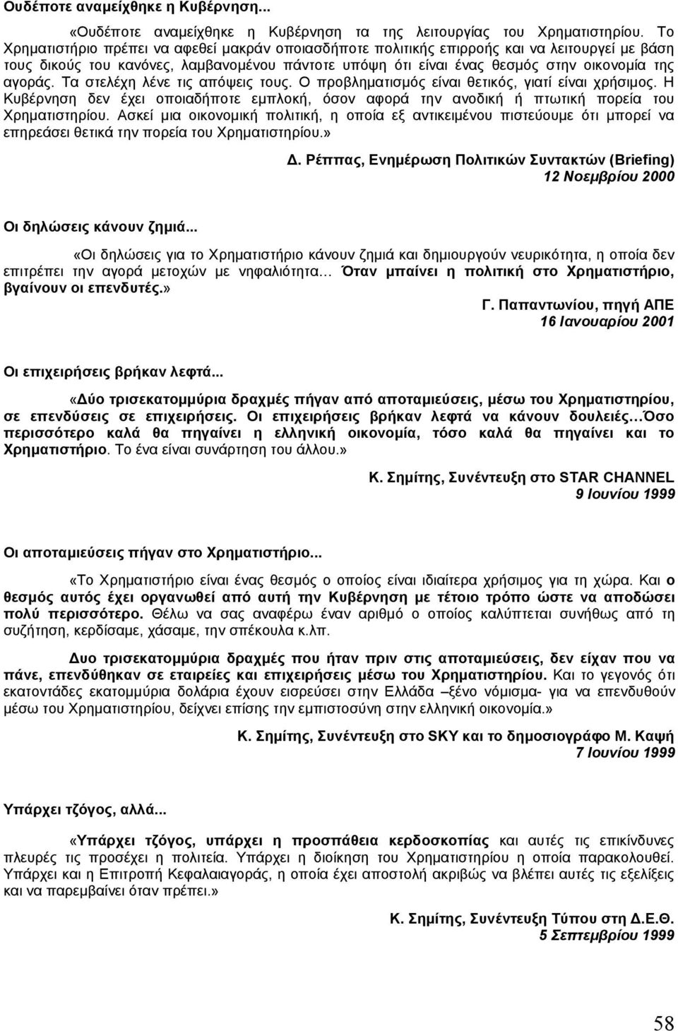 Τα στελέχη λένε τις απόψεις τους. Ο προβληµατισµός είναι θετικός, γιατί είναι χρήσιµος. Η Κυβέρνηση δεν έχει οποιαδήποτε εµπλοκή, όσον αφορά την ανοδική ή πτωτική πορεία του Χρηµατιστηρίου.