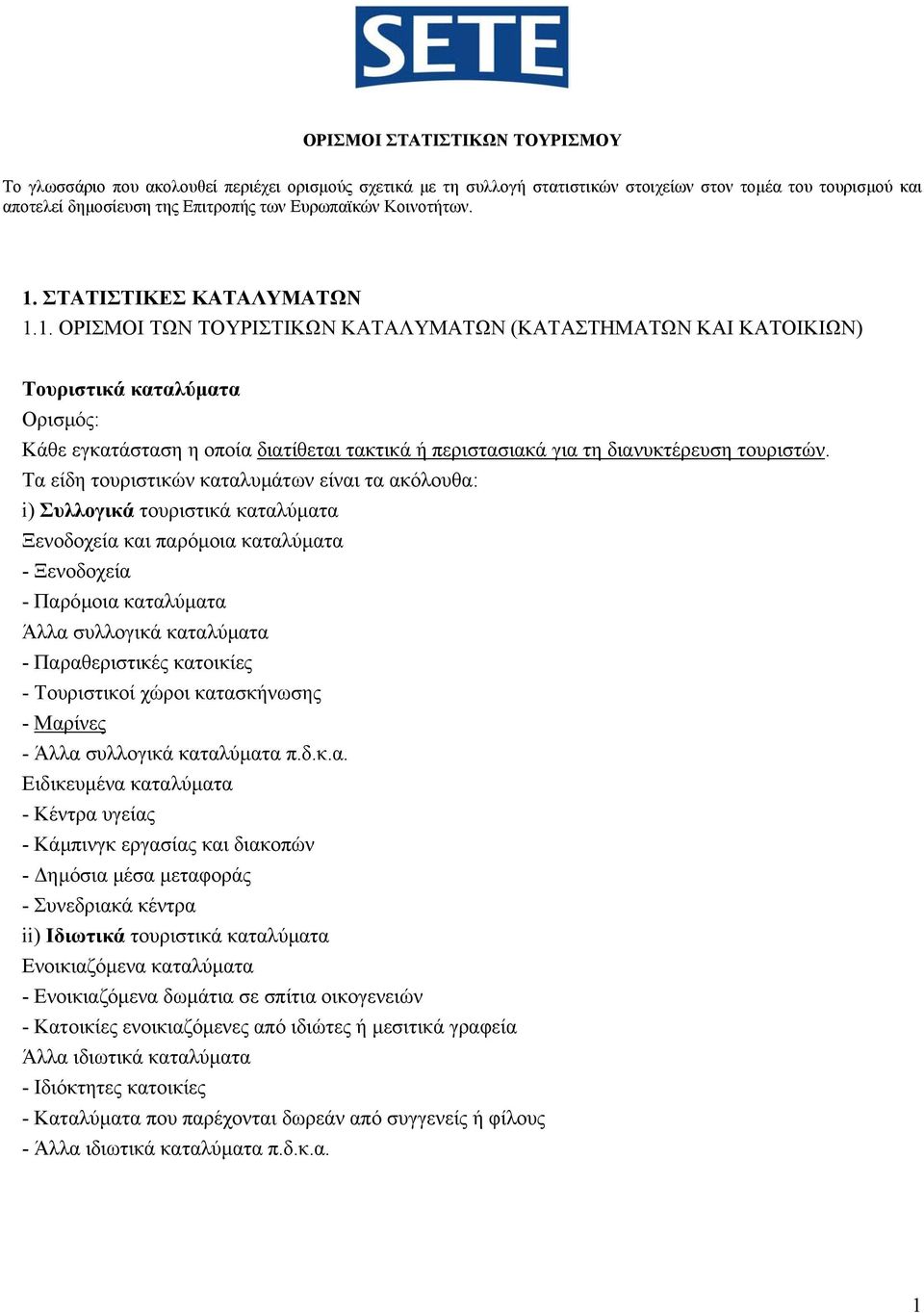 Τα είδη τουριστικών καταλυµάτων είναι τα ακόλουθα: i) Συλλογικά τουριστικά καταλύµατα Ξενοδοχεία και παρόµοια καταλύµατα - Ξενοδοχεία - Παρόµοια καταλύµατα Άλλα συλλογικά καταλύµατα - Παραθεριστικές