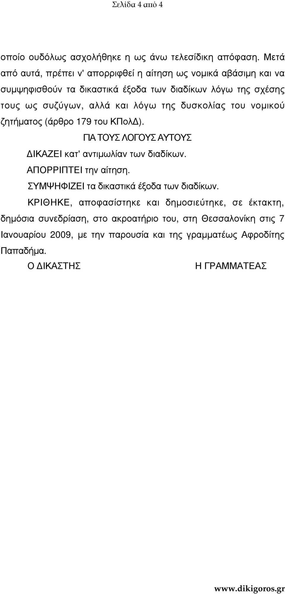 λόγω της δυσκολίας του νοµικού ζητήµατος (άρθρο 179 του ΚΠολ ). ΓΙΑ ΤΟΥΣ ΛΟΓΟΥΣ ΑΥΤΟΥΣ ΙΚΑΖΕΙ κατ' αντιµωλίαν των διαδίκων. ΑΠΟΡΡΙΠΤΕΙ την αίτηση.