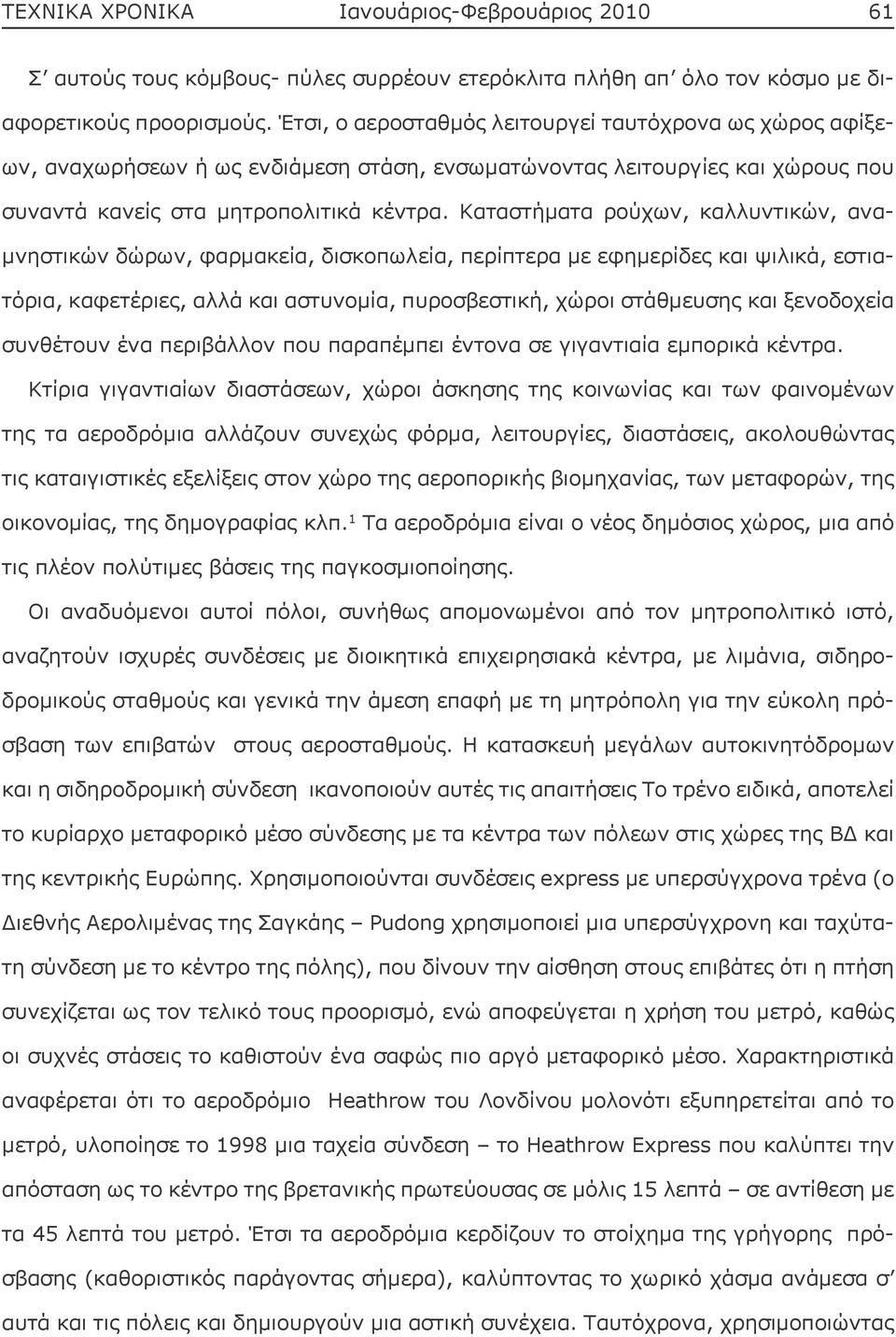 Καταστήματα ρούχων, καλλυντικών, αναμνηστικών δώρων, φαρμακεία, δισκοπωλεία, περίπτερα με εφημερίδες και ψιλικά, εστιατόρια, καφετέριες, αλλά και αστυνομία, πυροσβεστική, χώροι στάθμευσης και