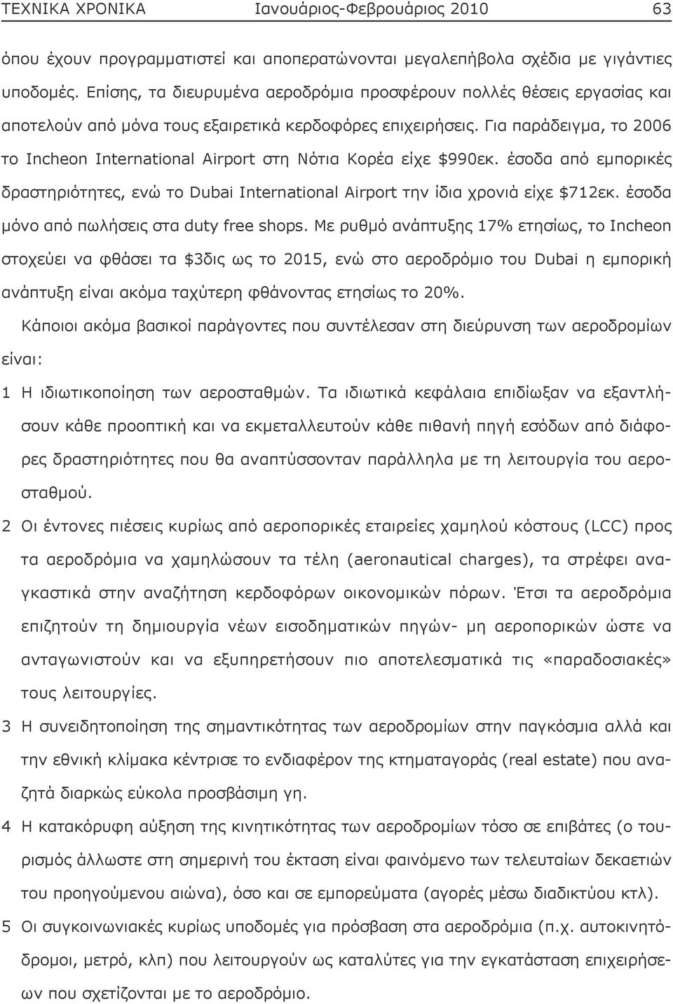 Για παράδειγμα, το 2006 το Incheon International Airport στη Νότια Κορέα είχε $990εκ. έσοδα από εμπορικές δραστηριότητες, ενώ το Dubai International Airport την ίδια χρονιά είχε $712εκ.