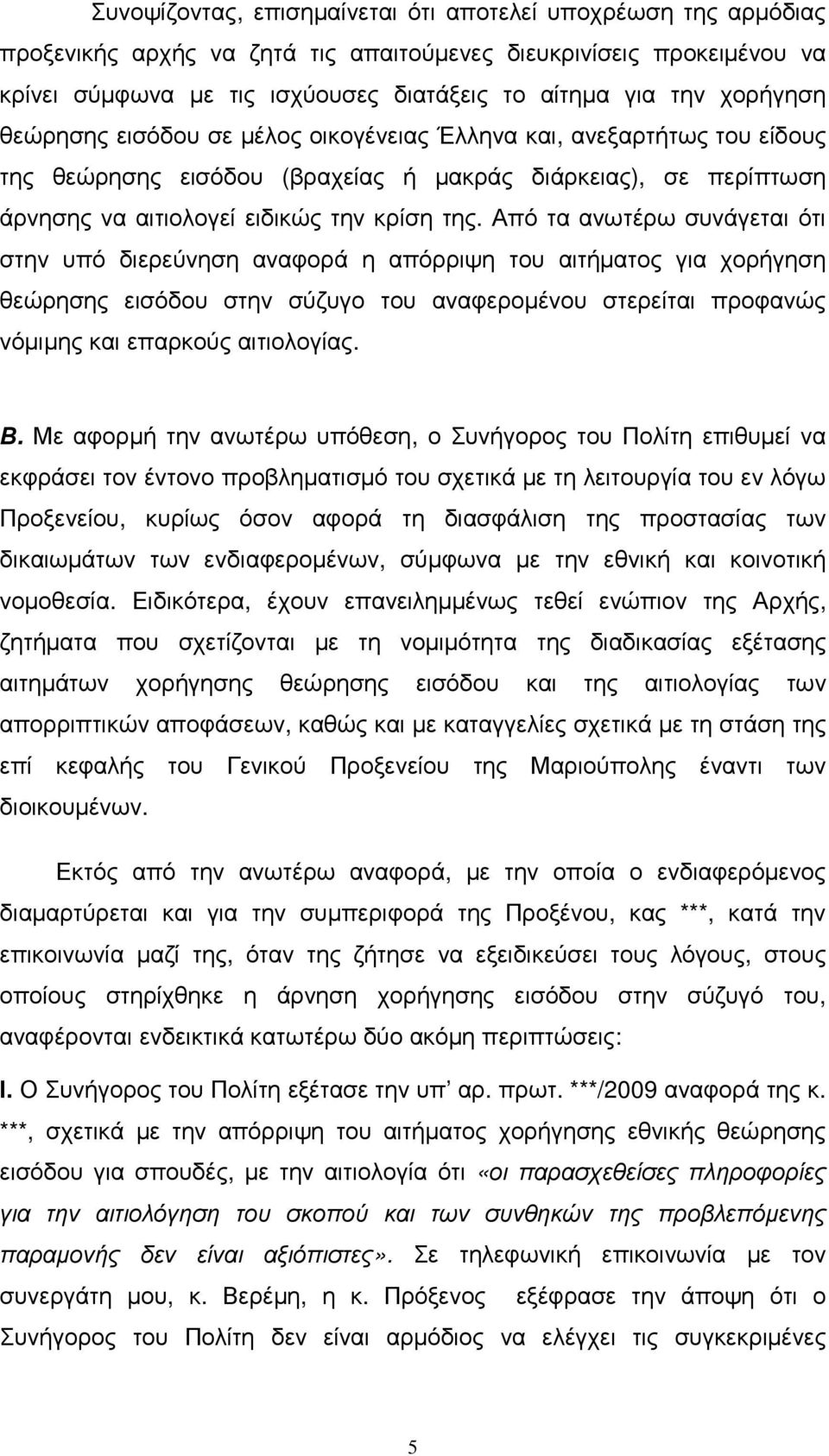 Από τα ανωτέρω συνάγεται ότι στην υπό διερεύνηση αναφορά η απόρριψη του αιτήµατος για χορήγηση θεώρησης εισόδου στην σύζυγο του αναφεροµένου στερείται προφανώς νόµιµης και επαρκούς αιτιολογίας. Β.