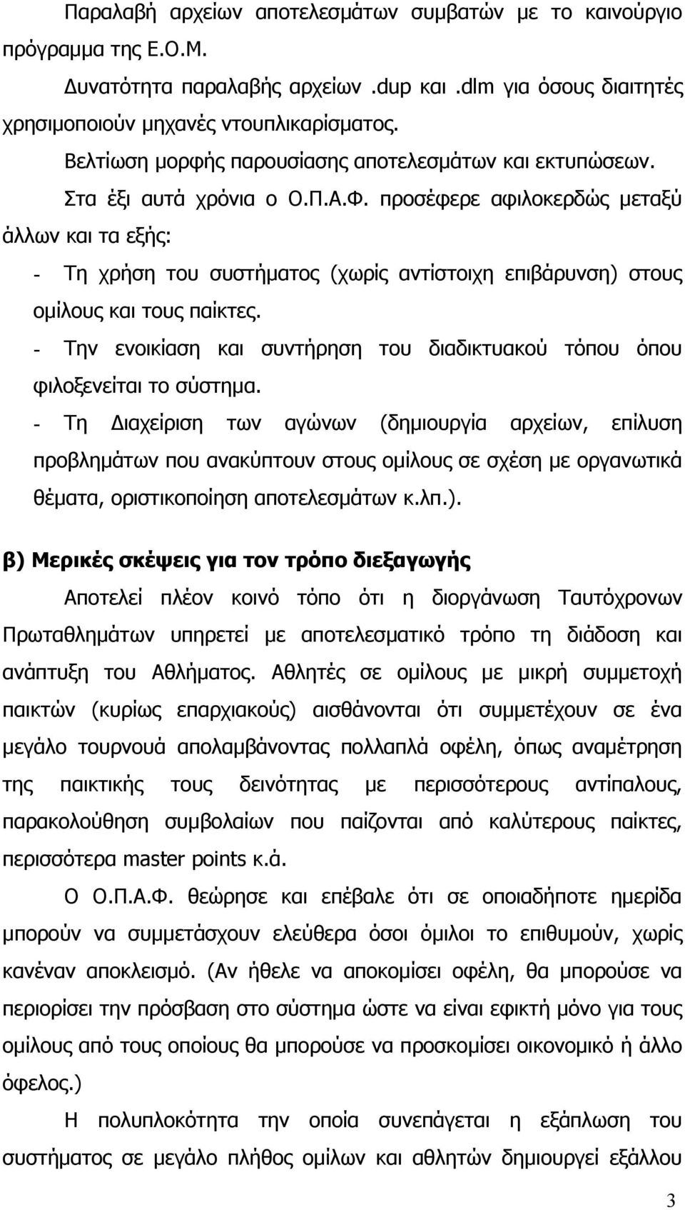 προσέφερε αφιλοκερδώς μεταξύ άλλων και τα εξής: - Τη χρήση του συστήματος (χωρίς αντίστοιχη επιβάρυνση) στους ομίλους και τους παίκτες.
