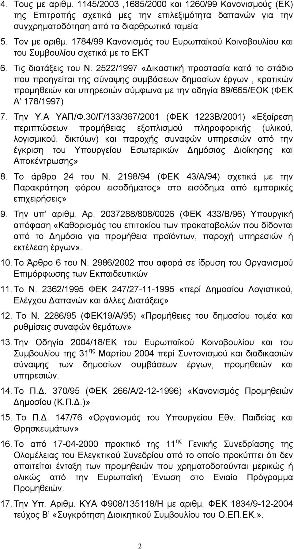 2522/1997 «ικαστική προστασία κατά το στάδιο που προηγείται της σύναψης συµβάσεων δηµοσίων έργων, κρατικών προµηθειών και υπηρεσιών σύµφωνα µε την οδηγία 89/665/ΕΟΚ (ΦΕΚ Α 178/1997) 7. Την Υ.Α ΥΑΠ/Φ.