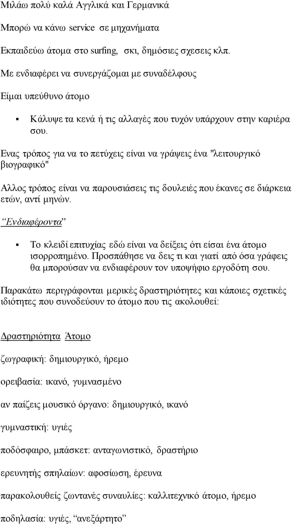 Ενας τρόπος για να το πετύχεις είναι να γράψεις ένα "λειτουργικό βιογραφικό" Αλλος τρόπος είναι να παρουσιάσεις τις δουλειές που έκανες σε διάρκεια ετών, αντί μηνών.