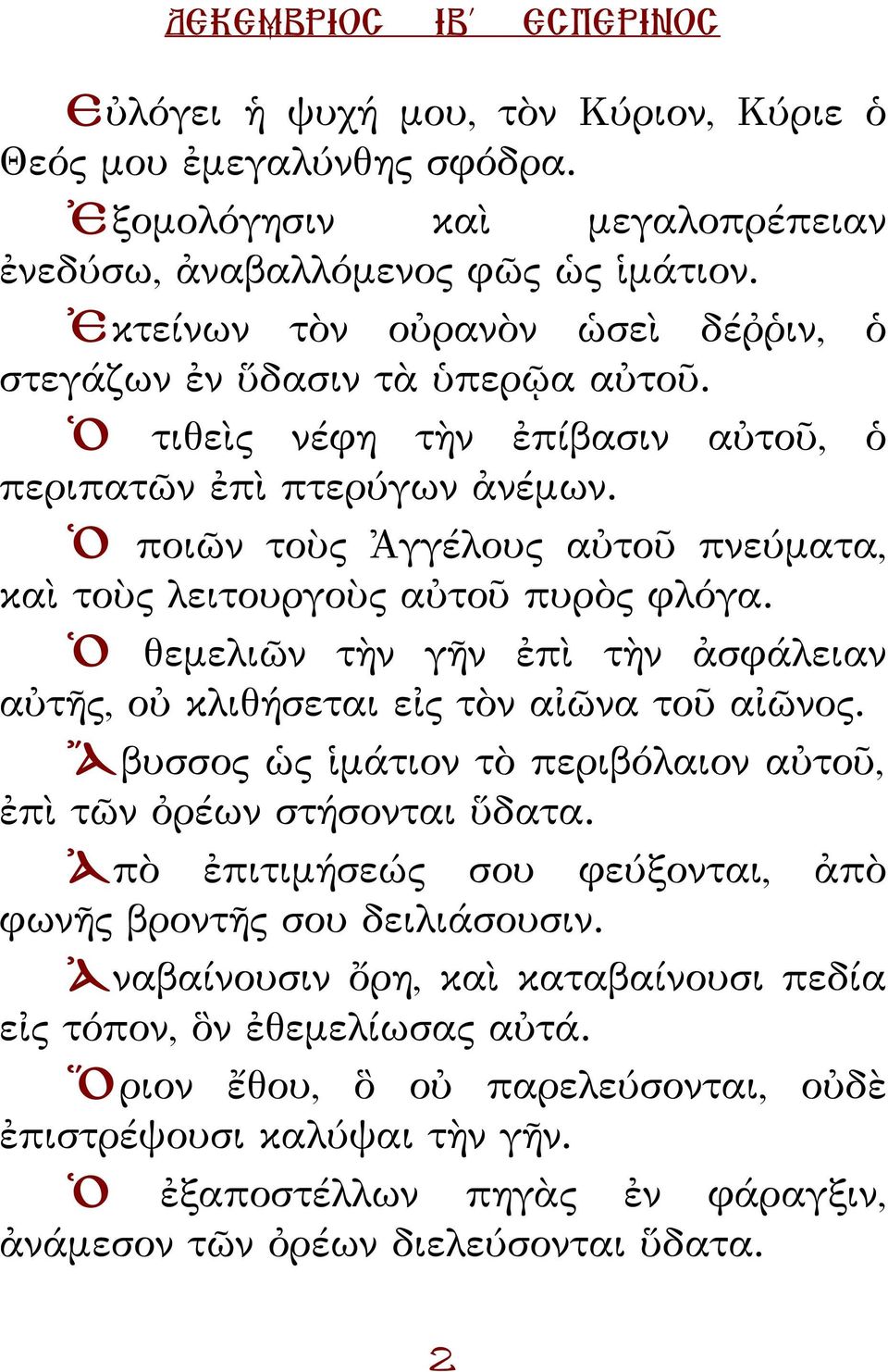 Ὁ ποιῶν τοὺς Ἀγγέλους αὐτοῦ πνεύματα, καὶ τοὺς λειτουργοὺς αὐτοῦ πυρὸς φλόγα. Ὁ θεμελιῶν τὴν γῆν ἐπὶ τὴν ἀσφάλειαν αὐτῆς, οὐ κλιθήσεται εἰς τὸν αἰῶνα τοῦ αἰῶνος.