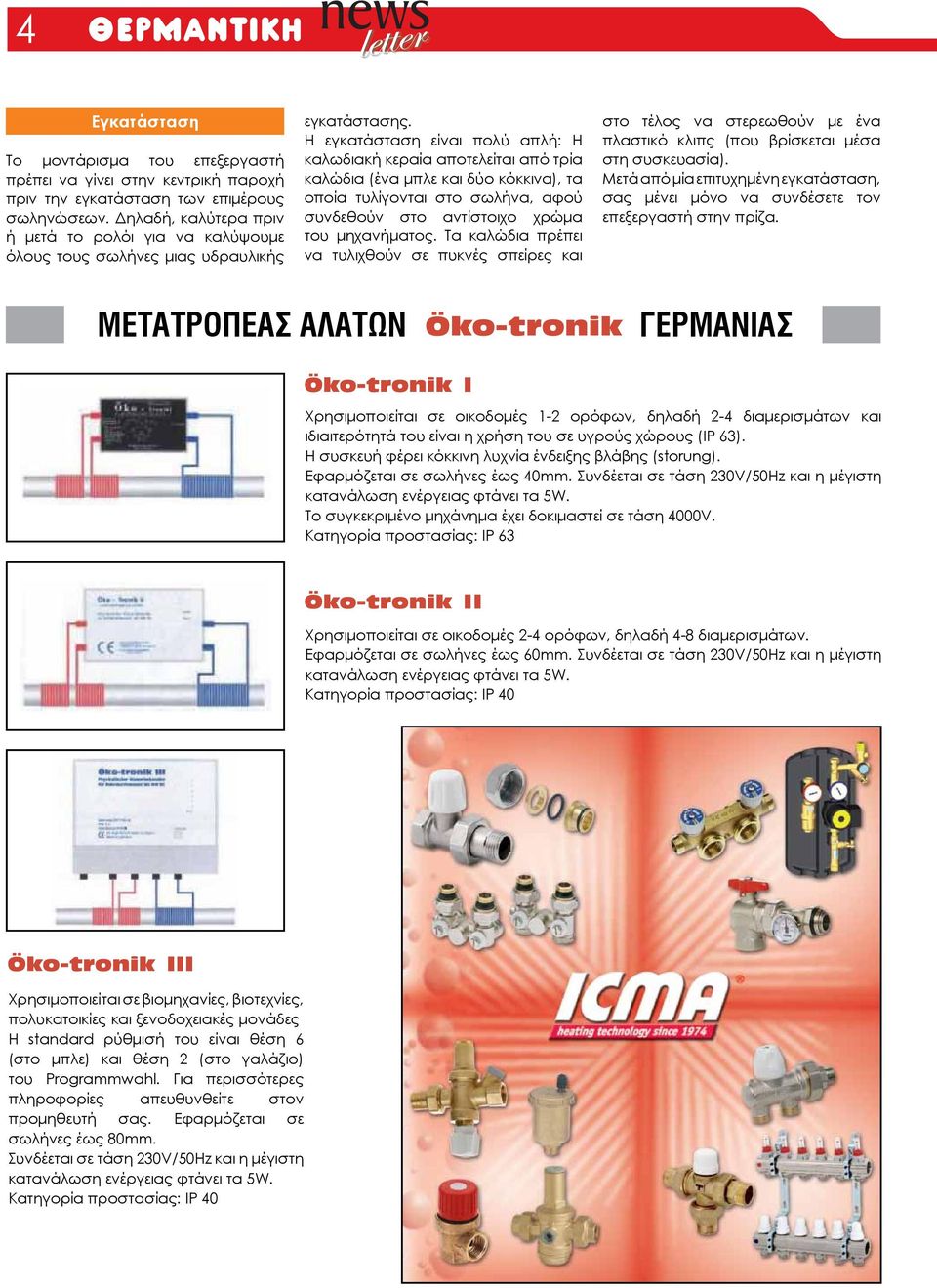 Η εγκατάσταση είναι πολύ απλή: Η καλωδιακή κεραία αποτελείται από τρία καλώδια (ένα μπλε και δύο κόκκινα), τα οποία τυλίγονται στο σωλήνα, αφού συνδεθούν στο αντίστοιχο χρώμα του μηχανήματος.