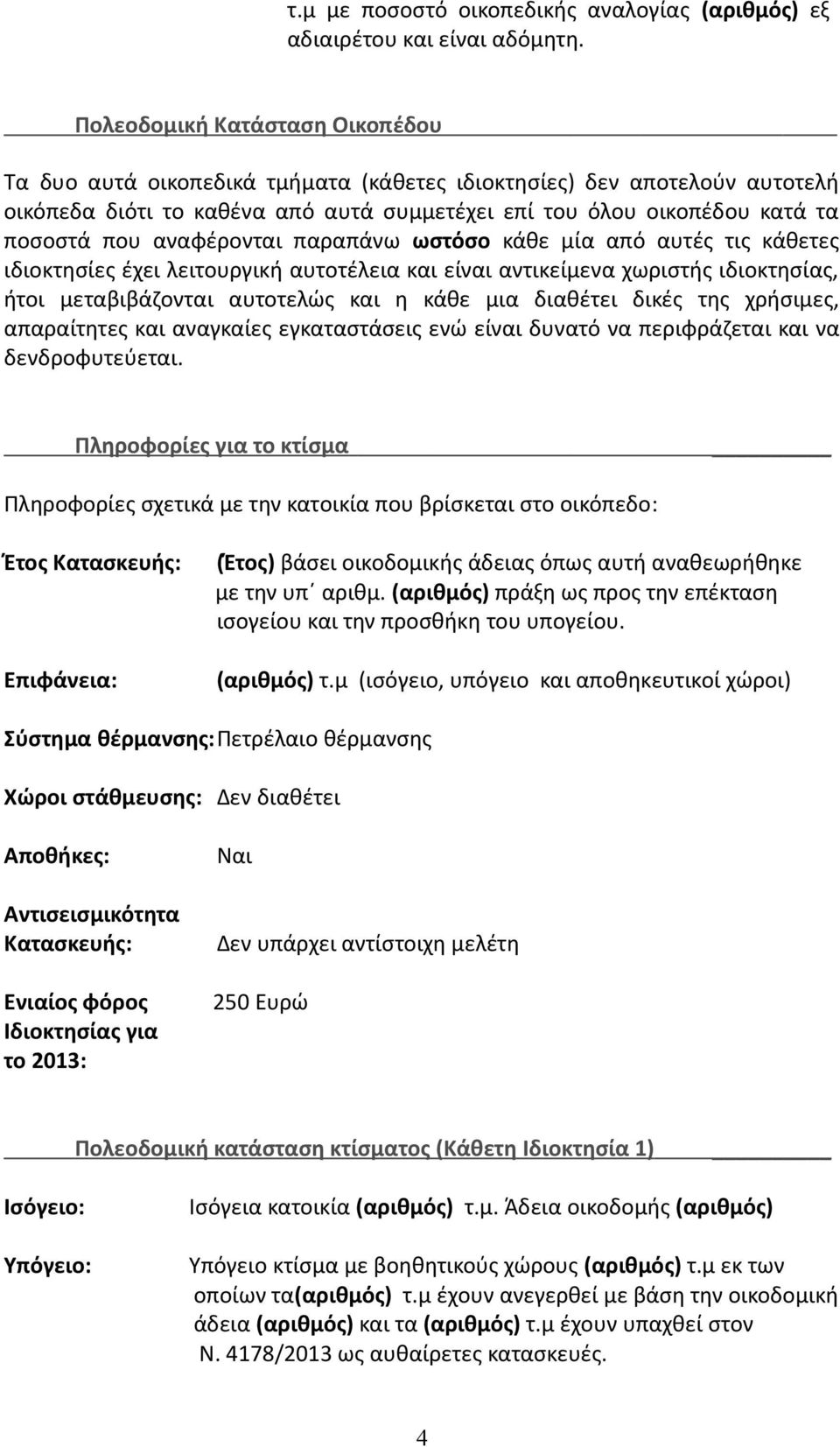 αναφέρονται παραπάνω ωστόσο κάθε μία από αυτές τις κάθετες ιδιοκτησίες έχει λειτουργική αυτοτέλεια και είναι αντικείμενα χωριστής ιδιοκτησίας, ήτοι μεταβιβάζονται αυτοτελώς και η κάθε μια διαθέτει