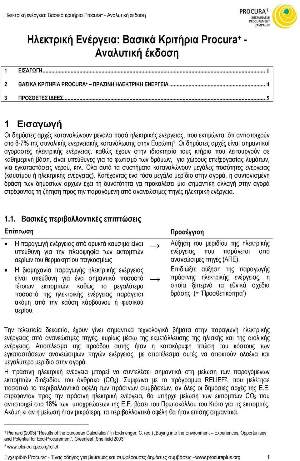 Οι δηµόσιες αρχές είναι σηµαντικοί αγοραστές ηλεκτρικής ενέργειας, καθώς έχουν στην ιδιοκτησία τους κτήρια που λειτουργούν σε καθηµερινή βάση, είναι υπεύθυνες για το φωτισµό των δρόµων, για χώρους