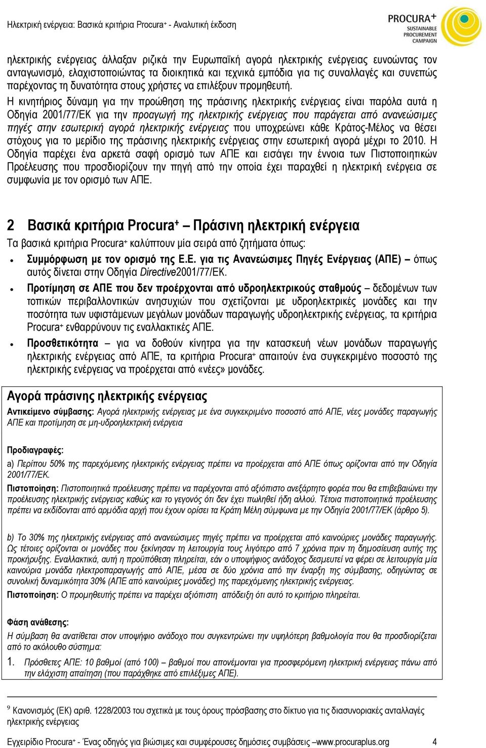 Η κινητήριος δύναµη για την προώθηση της πράσινης ηλεκτρικής ενέργειας είναι παρόλα αυτά η Οδηγία 2001/77/ΕΚ για την προαγωγή της ηλεκτρικής ενέργειας που παράγεται από ανανεώσιµες πηγές στην
