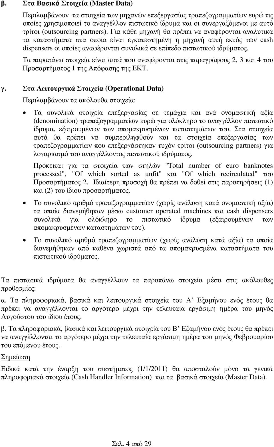 Για κάθε µηχανή θα πρέπει να αναφέρονται αναλυτικά τα καταστήµατα στα οποία είναι εγκατεστηµένη η µηχανή αυτή εκτός των cash dispensers οι οποίες αναφέρονται συνολικά σε επίπεδο πιστωτικού ιδρύµατος.