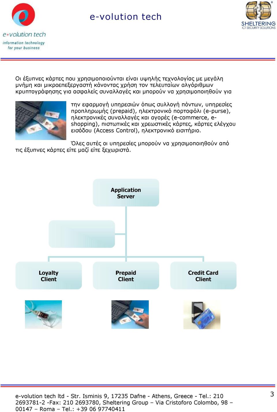 purse), ηλεκτρονικές συναλλαγές και αγορές (e commerce, e shopping), πιστωτικές και χρεωστικές κάρτες, κάρτες ελέγχου εισόδου (Access Control), ηλεκτρονικό