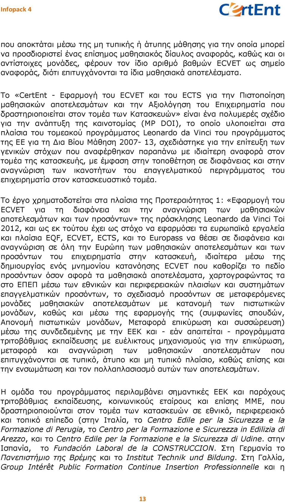 Το «CertEnt - Εφαρμογή του ECVET και του ECTS για την Πιστοποίηση αποτελεσμάτων και την Αξιολόγηση του Επιχειρηματία που δραστηριοποιείται στον τομέα των Κατασκευών» είναι ένα πολυμερές σχέδιο για
