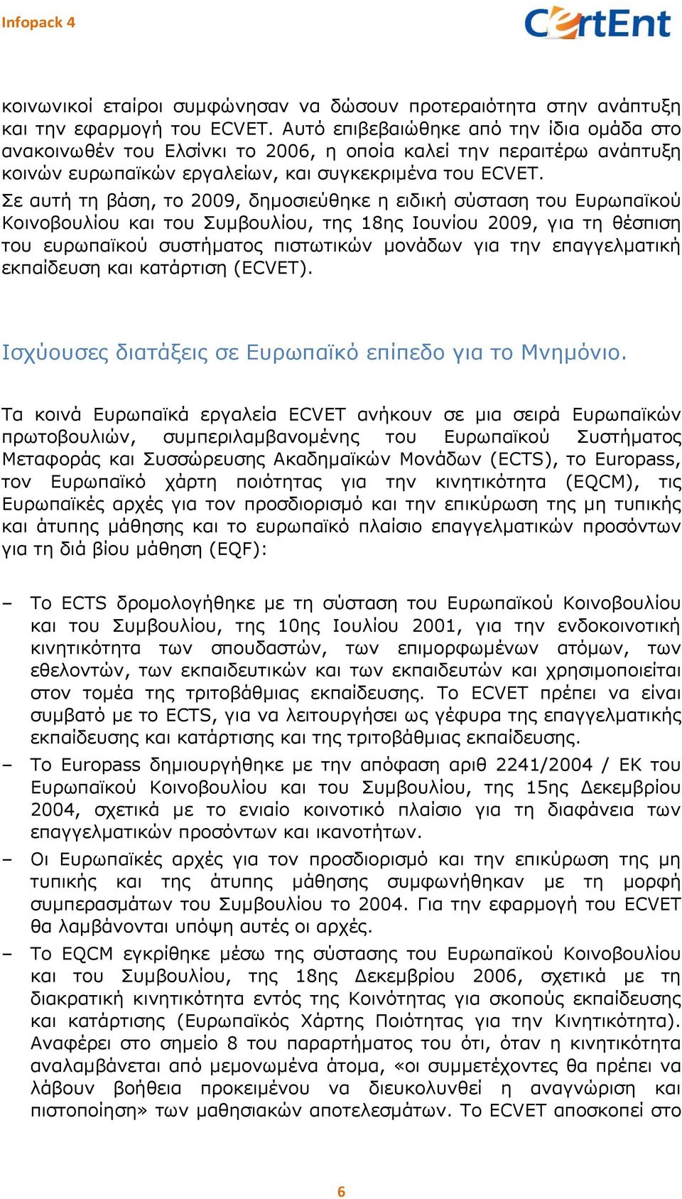 Σε αυτή τη βάση, το 29, δημοσιεύθηκε η ειδική σύσταση του Ευρωπαϊκού Κοινοβουλίου και του Συμβουλίου, της 18ης Ιουνίου 29, για τη θέσπιση του ευρωπαϊκού συστήματος πιστωτικών μονάδων για την