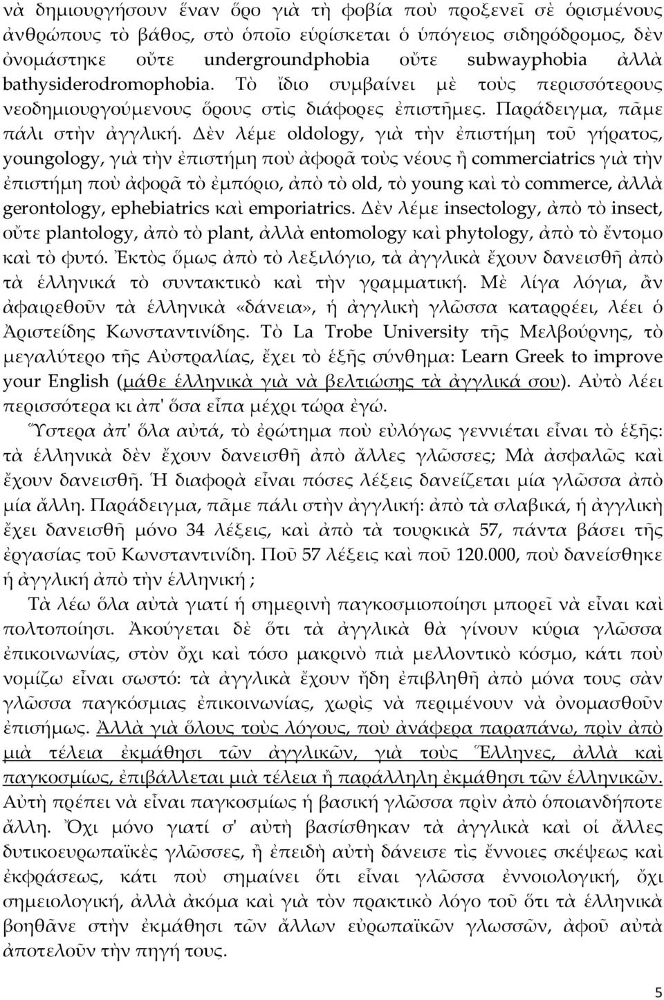 Δὲν λέμε oldology, γιὰ τὴν ἐπιστήμη τοῦ γήρατος, youngology, γιὰ τὴν ἐπιστήμη ποὺ ἀφορᾶ τοὺς νέους ἢ commerciatrics γιὰ τὴν ἐπιστήμη ποὺ ἀφορᾶ τὸ ἐμπόριο, ἀπὸ τὸ old, τὸ young καὶ τὸ commerce, ἀλλὰ