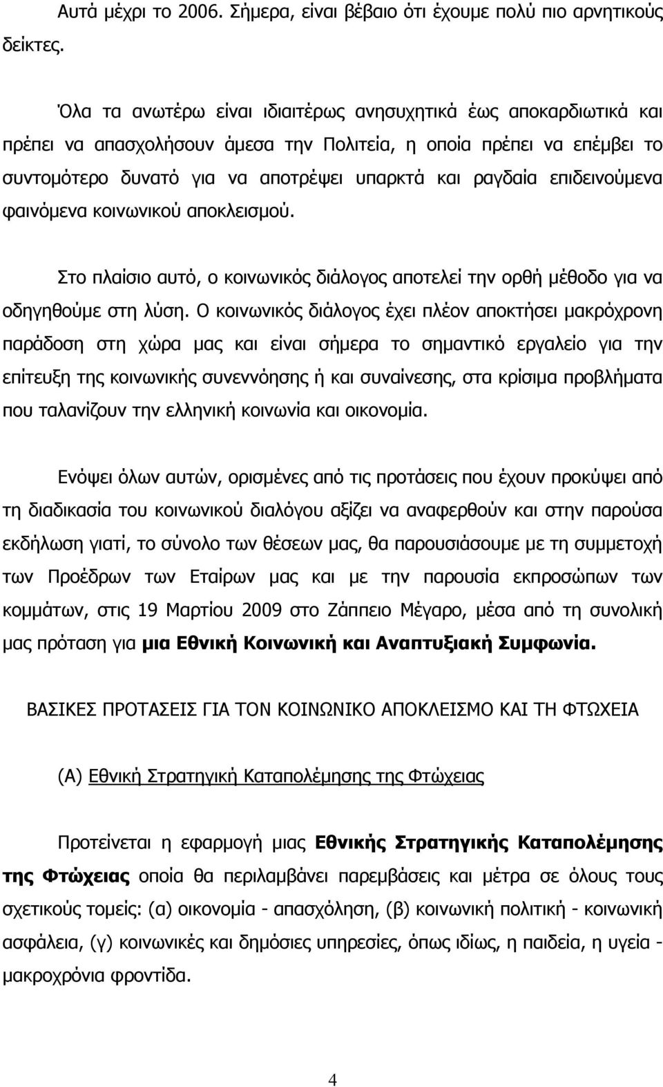 συντομότερο δυνατό για να αποτρέψει υπαρκτά και ραγδαία επιδεινούμενα φαινόμενα κοινωνικού αποκλεισμού. Στο πλαίσιο αυτό, ο κοινωνικός διάλογος αποτελεί την ορθή μέθοδο για να οδηγηθούμε στη λύση.