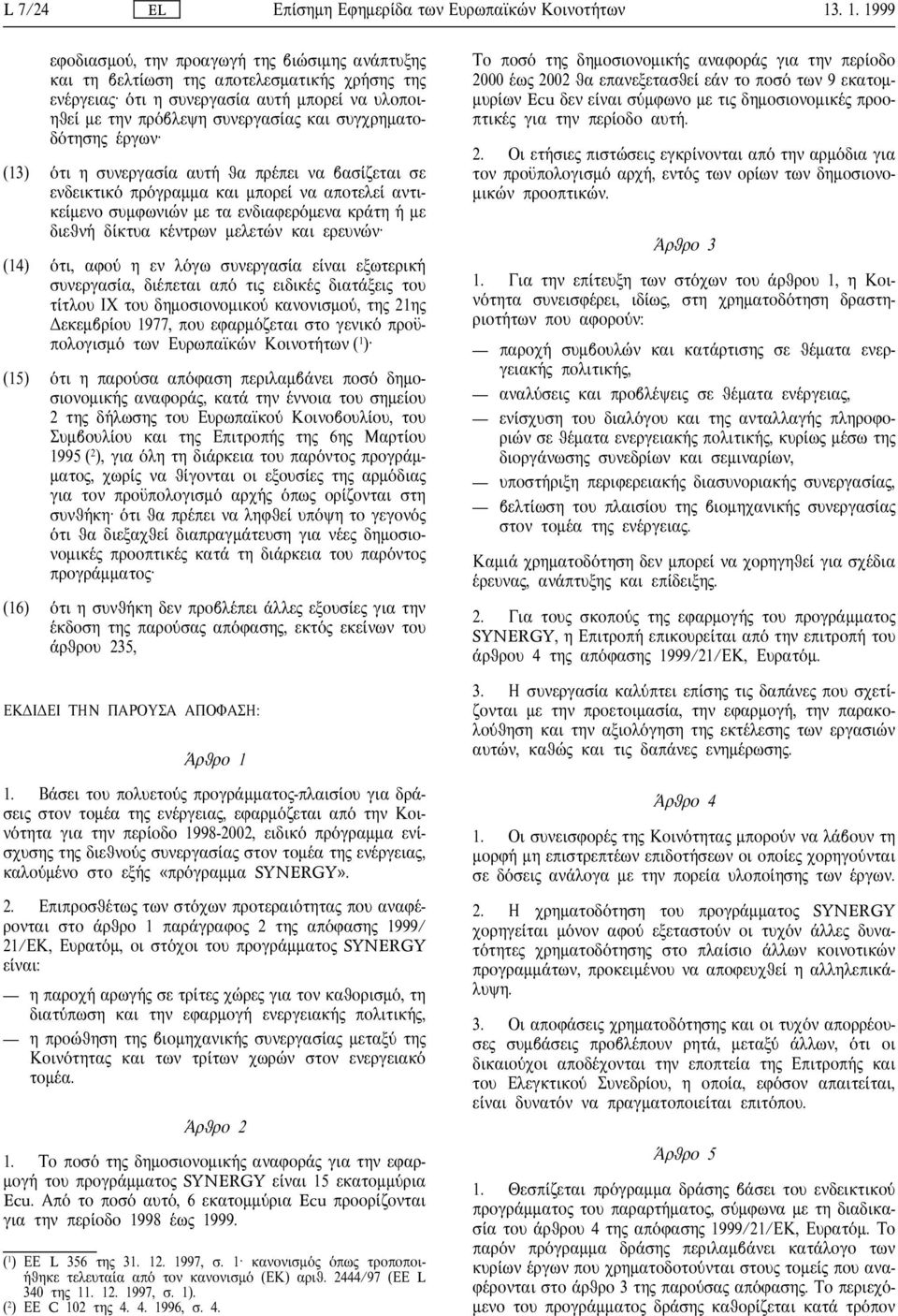 (13) τι η συνεργασ α αυτ θα πρ πει να βασ ζεται σε ενδεικτικ πρ γραµµα και µπορε να αποτελε αντικε µενο συµφωνι ν µε τα ενδιαφερ µενα κρ τη µε διεθν δ κτυα κ ντρων µελετ ν και ερευν ν (14) τι, αφο η