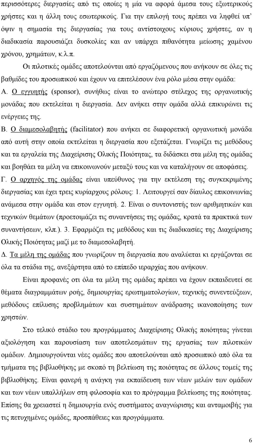 χρηµάτων, κ.λ.π. Οι πιλοτικές οµάδες αποτελούνται από εργαζόµενους που ανήκουν σε όλες τις βαθµίδες του προσωπικού και έχουν να επιτελέσουν ένα ρόλο µέσα στην οµάδα: Α.