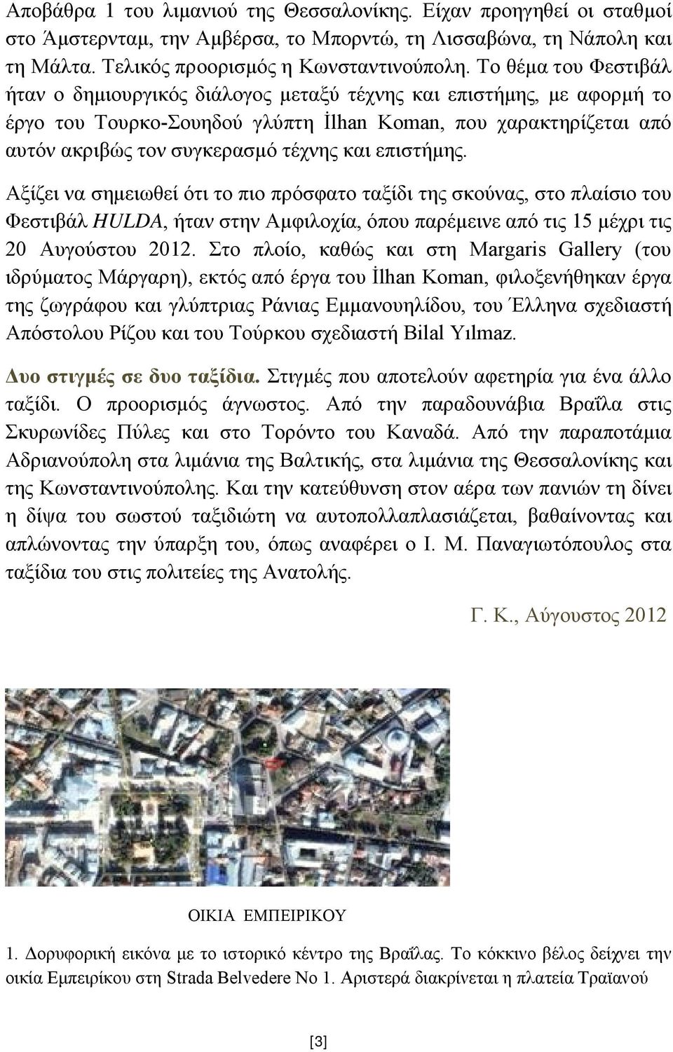 επιστήμης. Αξίζει να σημειωθεί ότι το πιο πρόσφατο ταξίδι της σκούνας, στο πλαίσιο του Φεστιβάλ HULDA, ήταν στην Αμφιλοχία, όπου παρέμεινε από τις 15 μέχρι τις 20 Αυγούστου 2012.