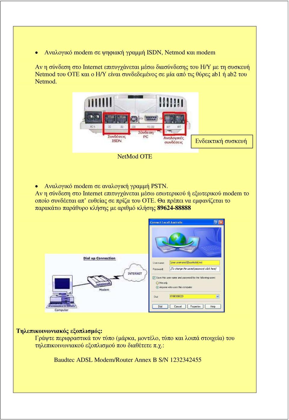 Αν η σύνδεση στο Internet επιτυγχάνεται µέσω εσωτερικού ή εξωτερικού modem το οποίο συνδέεται απ ευθείας σε πρίζα του ΟΤΕ.