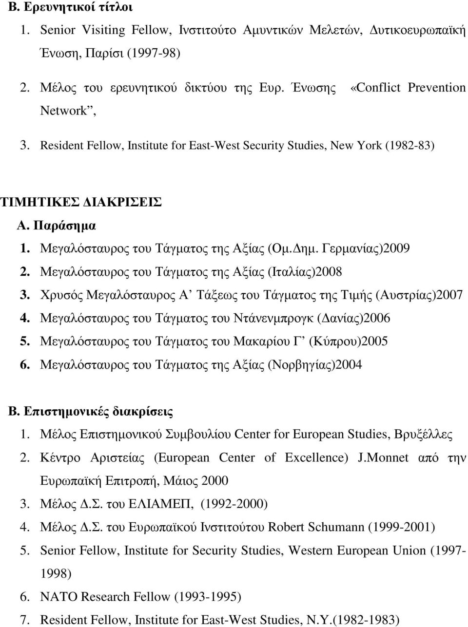 Μεγαλόσταυρος του Τάγµατος της Αξίας (Ιταλίας)2008 3. Χρυσός Μεγαλόσταυρος Α Τάξεως του Τάγµατος της Τιµής (Αυστρίας)2007 4. Μεγαλόσταυρος του Τάγµατος του Ντάνενµπρογκ ( ανίας)2006 5.