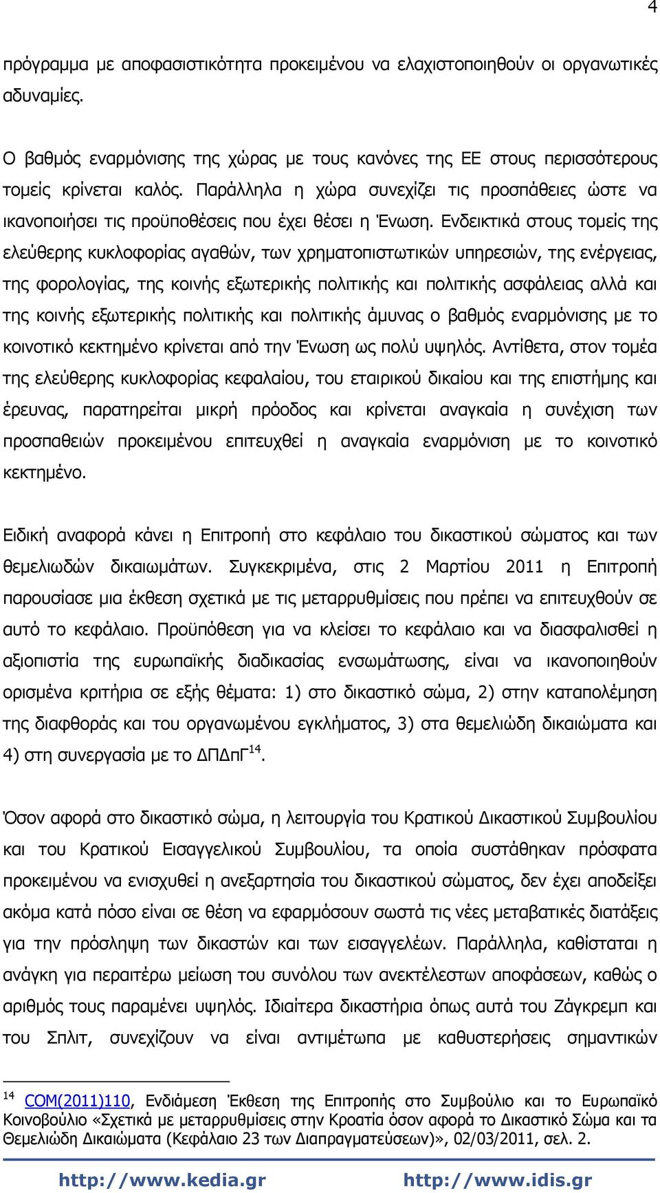 Ενδεικτικά στους τομείς της ελεύθερης κυκλοφορίας αγαθών, των χρηματοπιστωτικών υπηρεσιών, της ενέργειας, της φορολογίας, της κοινής εξωτερικής πολιτικής και πολιτικής ασφάλειας αλλά και της κοινής