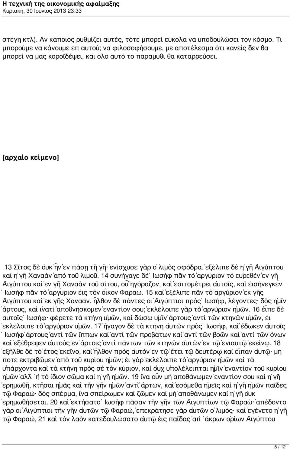 [αρχαίο κείμενο] 13 Σῖτος δὲ οὐκ ἦν ἐν πάσῃ τῇ γῇ ἐνίσχυσε γὰρ ὁ λιμὸς σφόδρα. ἐξέλιπε δὲ ἡ γῆ Αἰγύπτου καὶ ἡ γῆ Χαναὰν ἀπὸ τοῦ λιμοῦ.