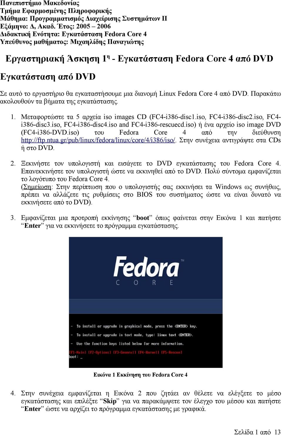 εργαστήριο θα εγκαταστήσουμε μια διανομή Linux Fedora Core 4 από DVD. Παρακάτω ακολουθούν τα βήματα της εγκατάστασης. 1. Μεταφορτώστε τα 5 αρχεία iso images CD (FC4-i386-disc1.iso, FC4-i386-disc2.