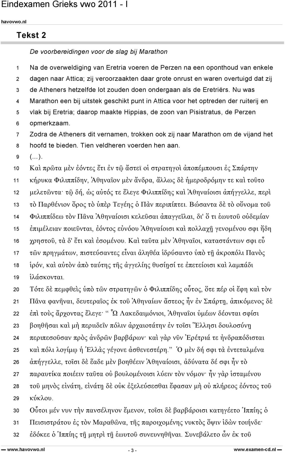 Nu was Marathon een bij uitstek geschikt punt in Attica voor het optreden der ruiterij en vlak bij Eretria; daarop maakte Hippias, de zoon van Pisistratus, de Perzen opmerkzaam.