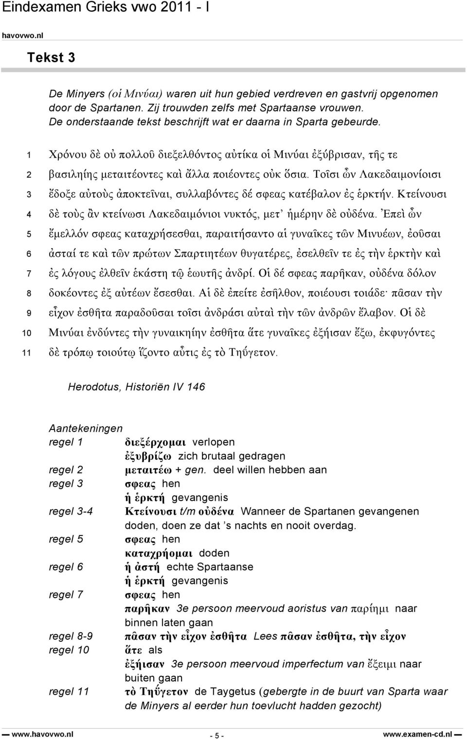 Τοῖσι ὦν Λακεδαιμονίοισι ἔδοξε αὐτοὺς ἀποκτεῖναι, συλλαβόντες δέ σφεας κατέβαλον ἐς ἑρκτήν. Κτείνουσι δὲ τοὺς ἂν κτείνωσι Λακεδαιμόνιοι νυκτός, μετ ἡμέρην δὲ οὐδένα.