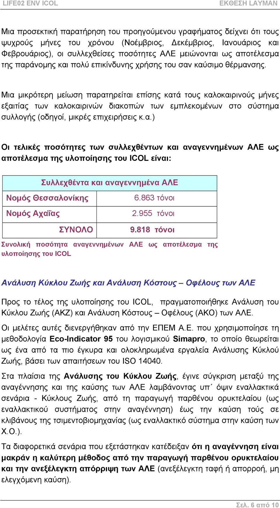 Μια µικρότερη µείωση παρατηρείται επίσης κατά τους καλοκαιρινούς µήνες εξαιτίας των καλοκαιρινών διακοπών των εµπλεκοµένων στο σύστηµα συλλογής (οδηγοί, µικρές επιχειρήσεις κ.α.) Οι τελικές ποσότητες των συλλεχθέντων και αναγεννηµένων ΑΛΕ ως αποτέλεσµα της υλοποίησης του ICOL είναι: Συλλεχθέντα και αναγεννηµένα ΑΛΕ Νοµός Θεσσαλονίκης Νοµός Αχαΐας ΣΥΝΟΛΟ 6.