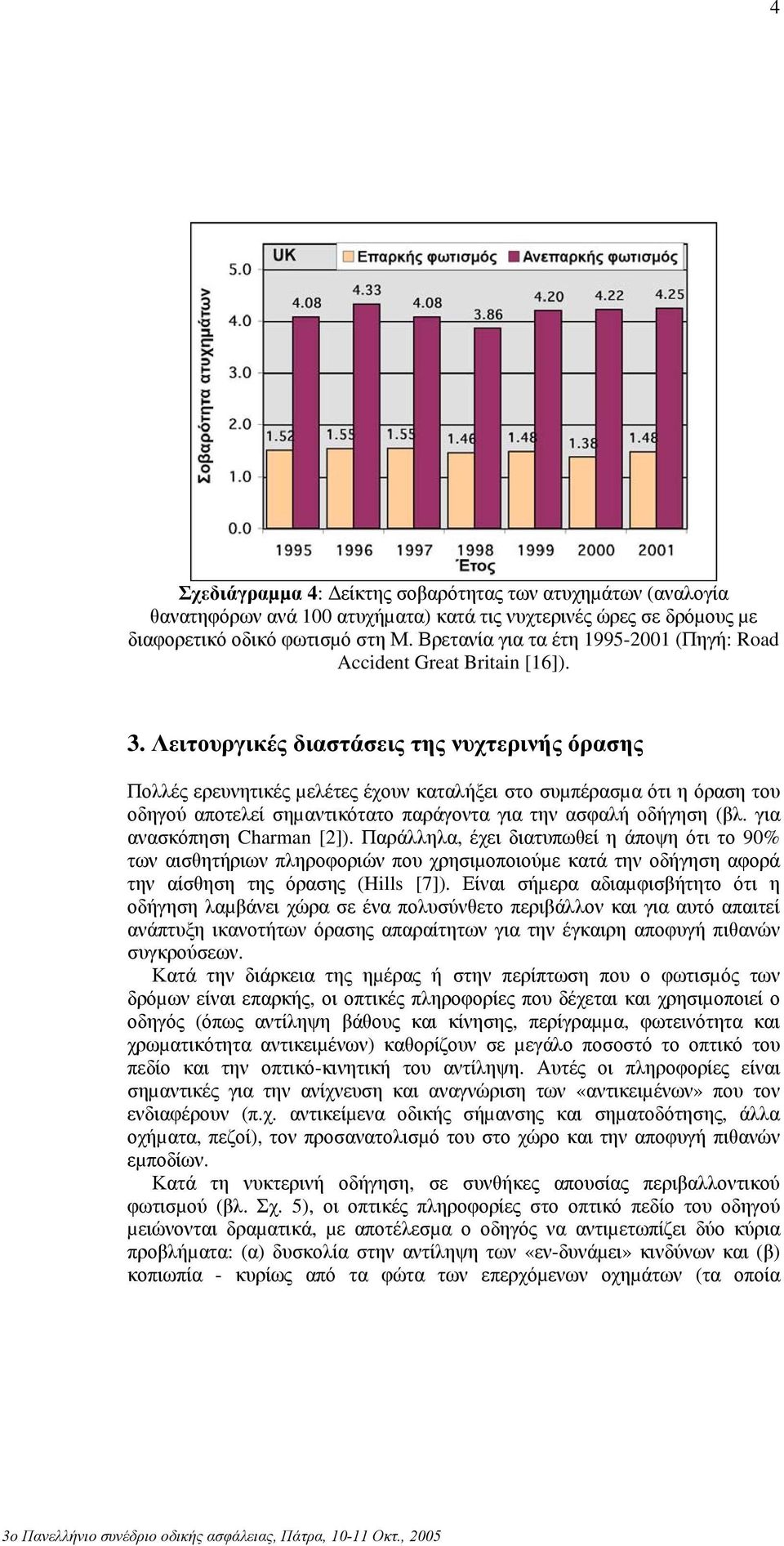 Λειτουργικές διαστάσεις της νυχτερινής όρασης Πολλές ερευνητικές µελέτες έχουν καταλήξει στο συµπέρασµα ότι η όραση του οδηγού αποτελεί σηµαντικότατο παράγοντα για την ασφαλή οδήγηση (βλ.