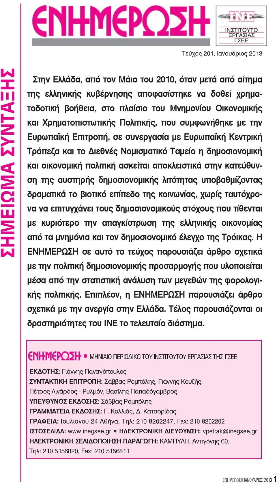 πολιτική ασκείται αποκλειστικά στην κατεύθυνση της αυστηρής δημοσιονομικής λιτότητας υποβαθμίζοντας δραματικά το βιοτικό επίπεδο της κοινωνίας, χωρίς ταυτόχρονα να επιτυγχάνει τους δημοσιονομικούς