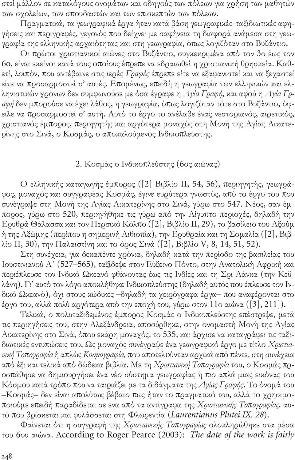 γεωγραφία, όπως λογιζόταν στο Βυζάντιο. Οι πρώτοι χριστιανικοί αιώνες στο Βυζάντιο, συγκεκριμένα από τον 3ο έως τον 6o, είναι εκείνοι κατά τους οποίους έπρεπε να εδραιωθεί η χριστιανικήθρησκεία.