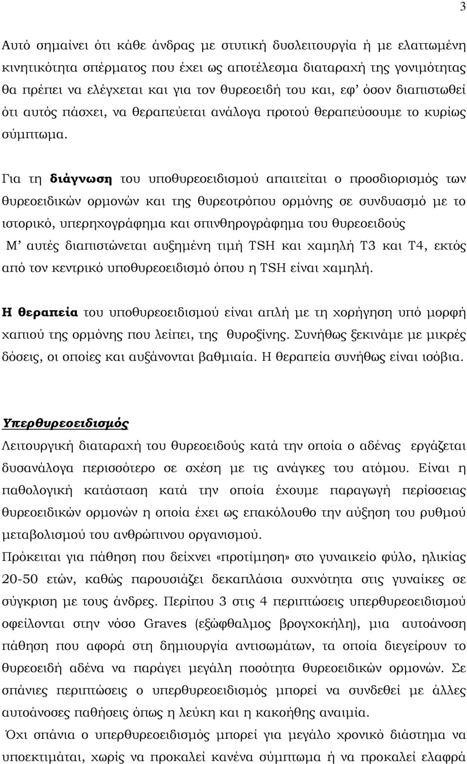 Για τη διάγνωση του υποθυρεοειδισμού απαιτείται ο προσδιορισμός των θυρεοειδικών ορμονών και της θυρεοτρόπου ορμόνης σε συνδυασμό με το ιστορικό, υπερηχογράφημα και σπινθηρογράφημα του θυρεοειδούς Μ