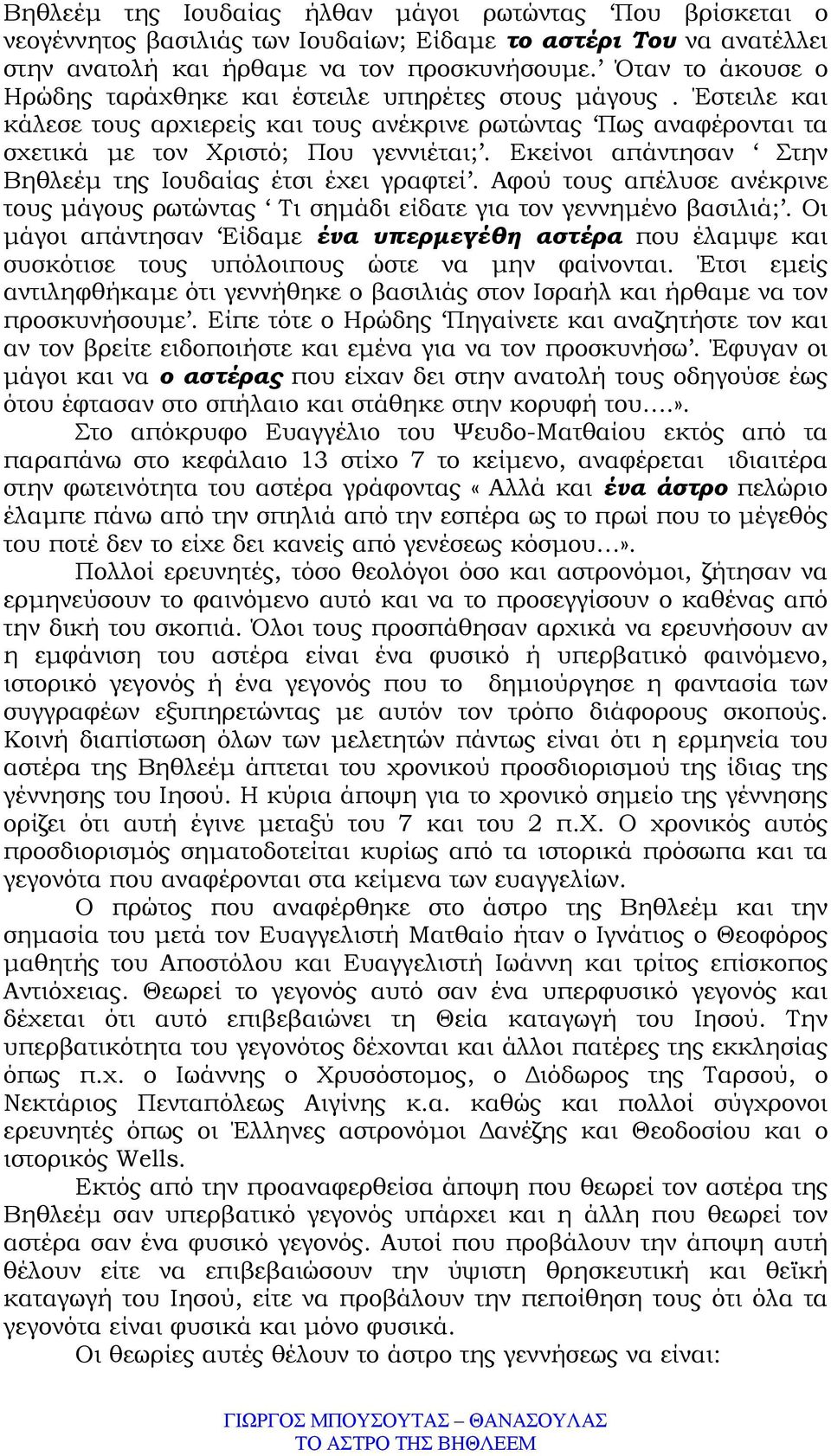 Εκείνοι απάντησαν Στην Βηθλεέµ της Ιουδαίας έτσι έχει γραφτεί. Αφού τους απέλυσε ανέκρινε τους µάγους ρωτώντας Τι σηµάδι είδατε για τον γεννηµένο βασιλιά;.