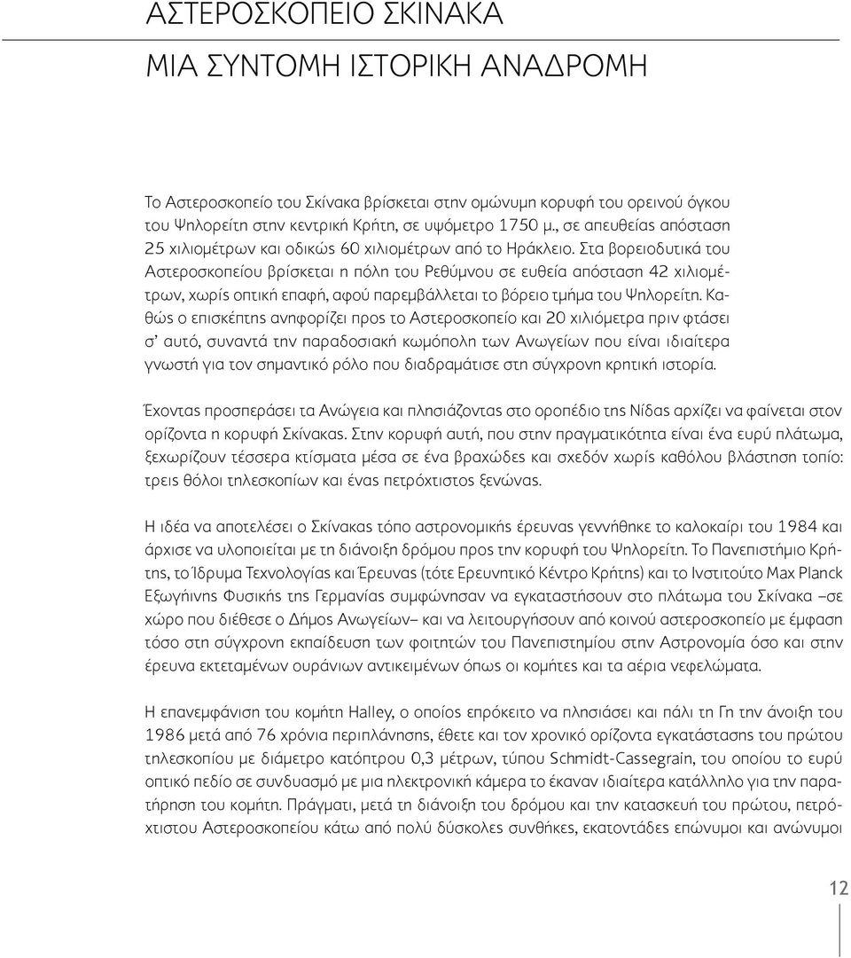 Στα βορειοδυτικά του Αστεροσκοπείου βρίσκεται η πόλη του Ρεθύμνου σε ευθεία απόσταση 42 χιλιομέτρων, χωρίς οπτική επαφή, αφού παρεμβάλλεται το βόρειο τμήμα του Ψηλορείτη.