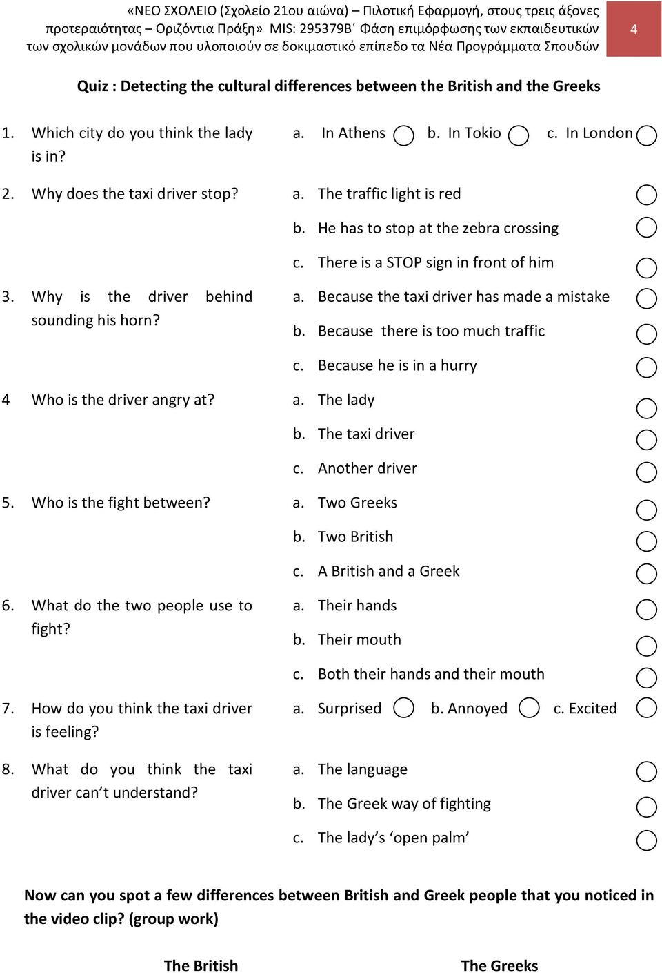 Because there is too much traffic c. Because he is in a hurry 4 Who is the driver angry at? a. The lady b. The taxi driver c. Another driver 5. Who is the fight between? a. Two Greeks b.