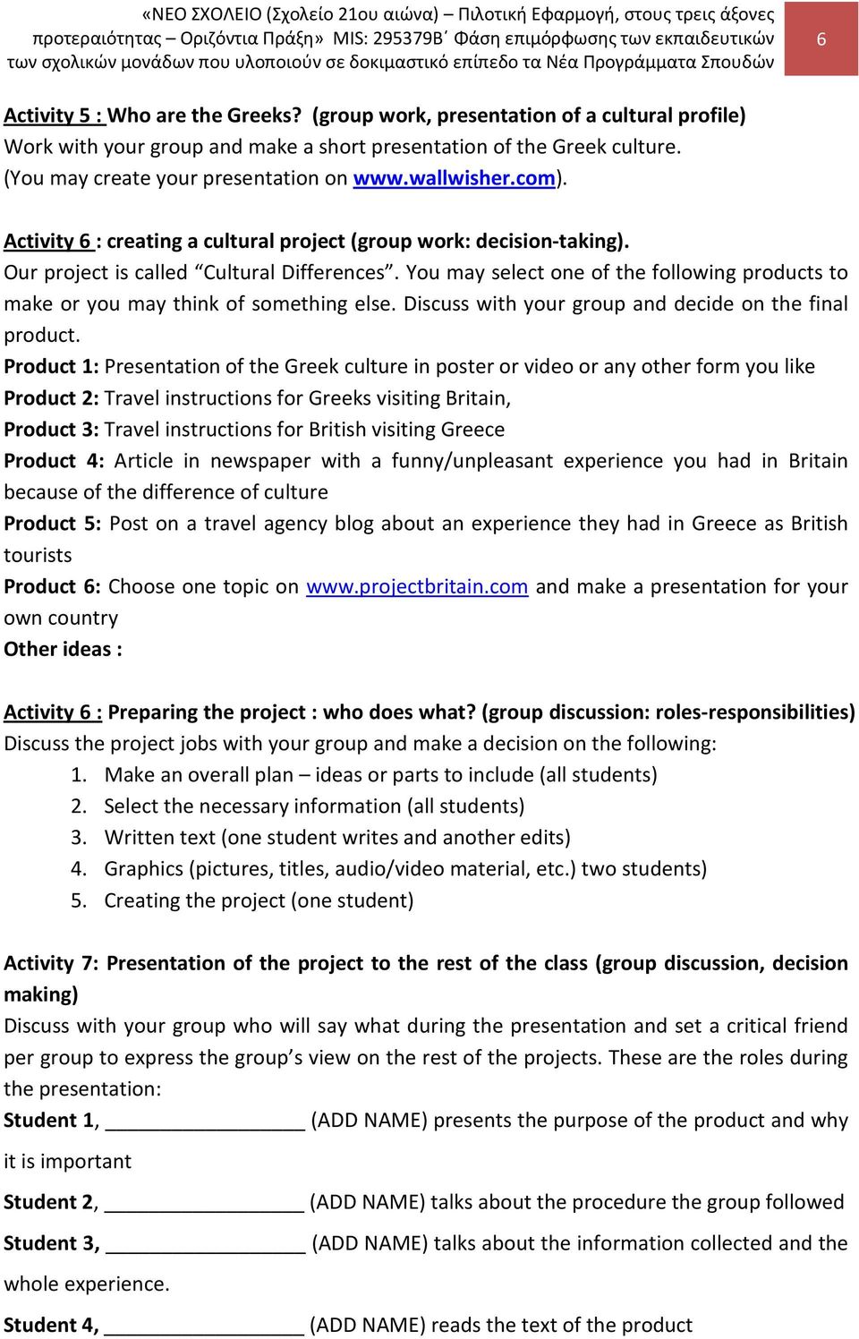 You may select one of the following products to make or you may think of something else. Discuss with your group and decide on the final product.