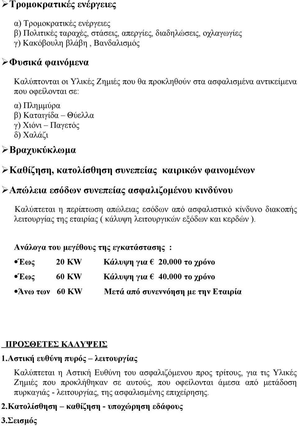 συνεπείας ασφαλιζομένου κινδύνου Καλύπτεται η περίπτωση απώλειας εσόδων από ασφαλιστικό κίνδυνο διακοπής λειτουργίας της εταιρίας ( κάλυψη λειτουργικών εξόδων και κερδών ).