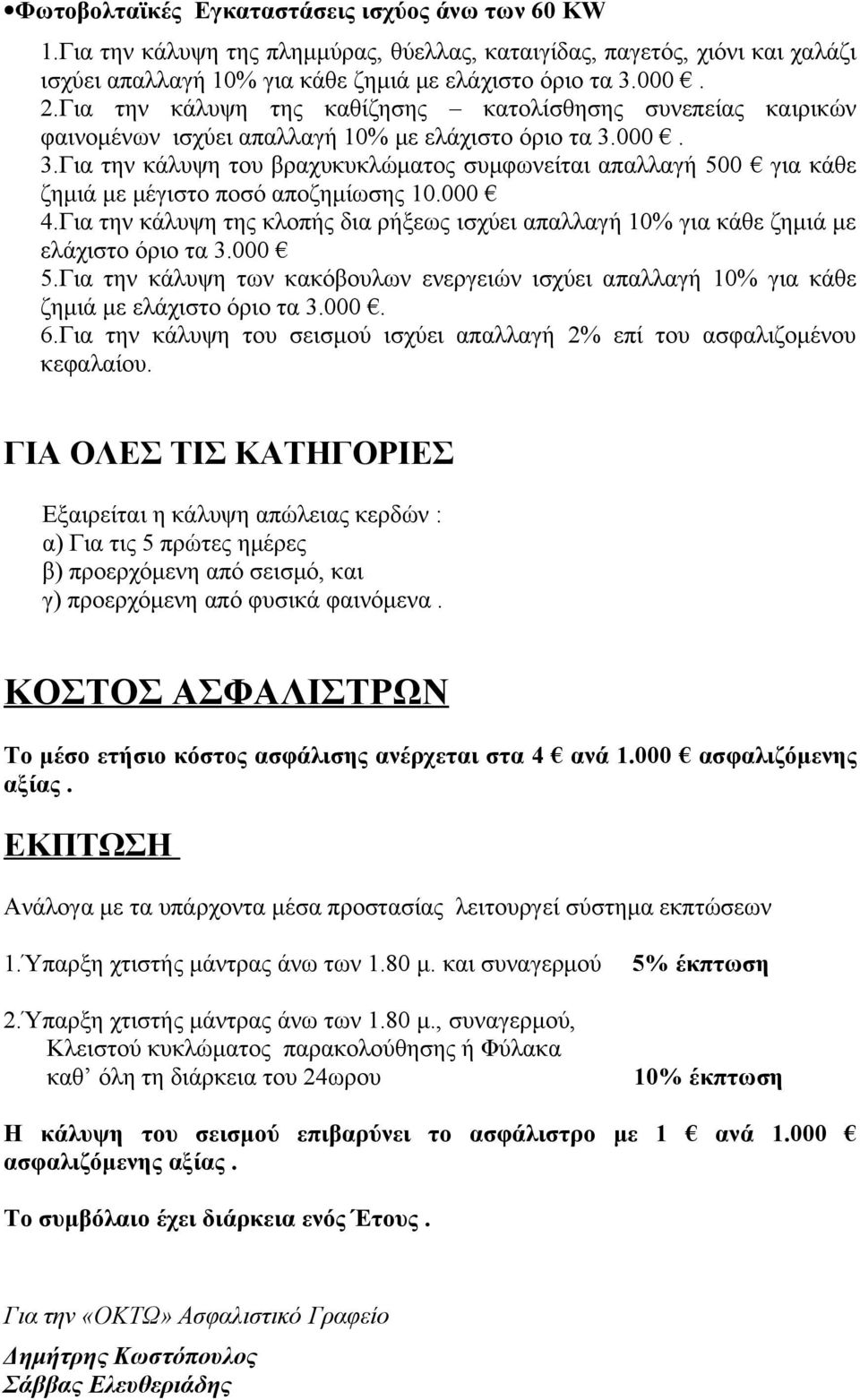 000. 3.Για την κάλυψη του βραχυκυκλώματος συμφωνείται απαλλαγή 500 για κάθε ζημιά με μέγιστο ποσό αποζημίωσης 10.000 4.